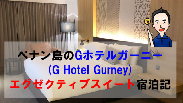 ペナン島のG ホテル ガーニー(G Hotel Gurney)エグゼクティブスイート宿泊記