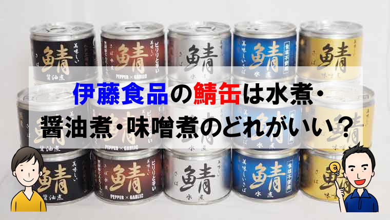 伊藤食品の鯖缶は水煮・醤油煮・味噌煮のどれがいい？